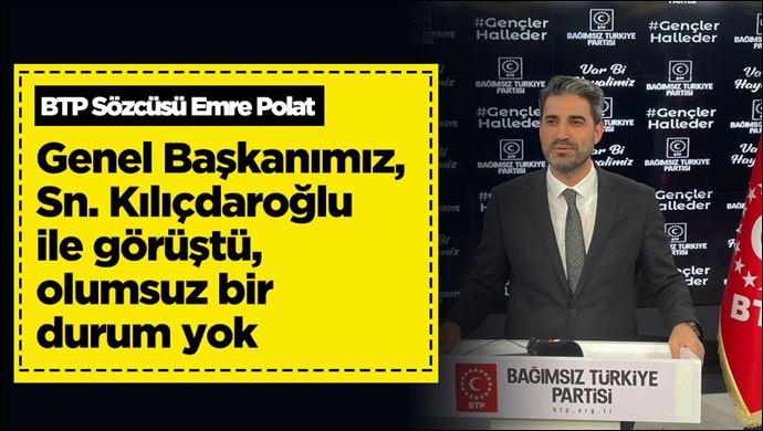 BTP Sözcüsü Emre Polat: Genel Başkanımız, Sn. Kılıçdaroğlu ile görüştü olumsuz bir durum yok