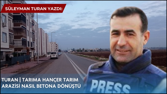 Süleyman Turan Yazdı: Tarım anları betonlar altında