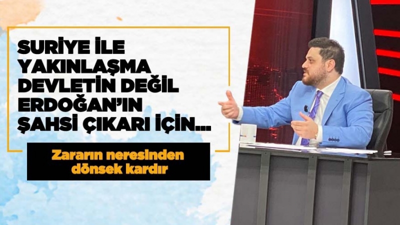 Suriye ile yakınlaşma hamlesi devletin değil, Erdoğan’ın şahsi çıkarı için…
